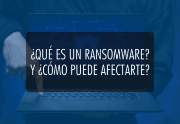 ¿Qué es un Ransomware? y ¿cómo puede afectarte?