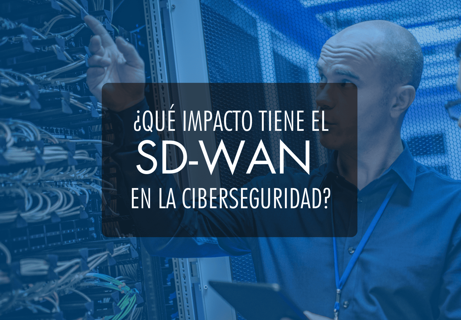 ¿Qué impacto tiene SD-WAN en la Ciberseguridad?