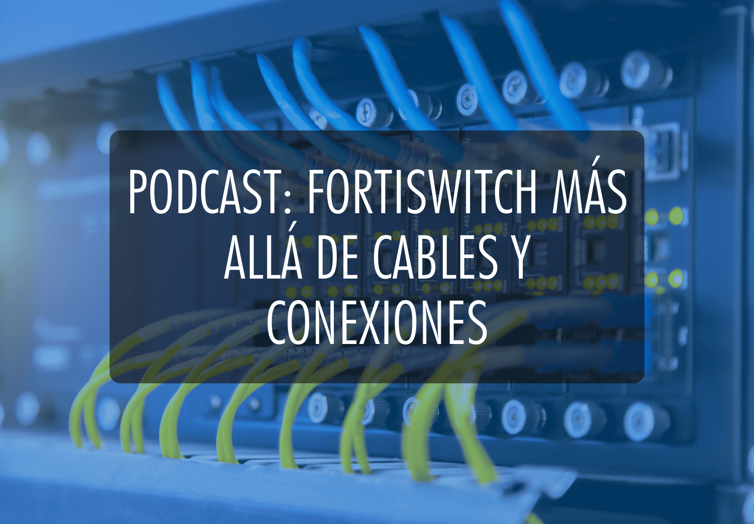 Podcast: FortiSwitch Más allá de cables y conexiones
